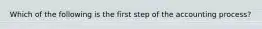 Which of the following is the first step of the accounting process?