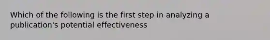 Which of the following is the first step in analyzing a publication's potential effectiveness