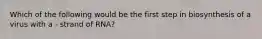 Which of the following would be the first step in biosynthesis of a virus with a - strand of RNA?