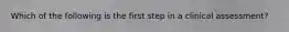 Which of the following is the first step in a clinical assessment?