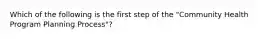 Which of the following is the first step of the "Community Health Program Planning Process"?