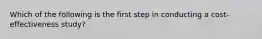 Which of the following is the first step in conducting a cost-effectiveness study?