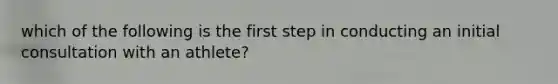 which of the following is the first step in conducting an initial consultation with an athlete?