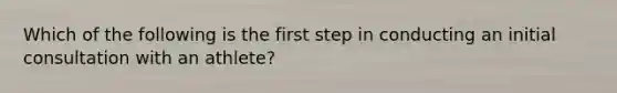 Which of the following is the first step in conducting an initial consultation with an athlete?