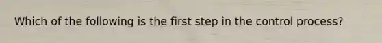 Which of the following is the first step in the control​ process?