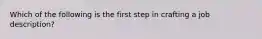 Which of the following is the first step in crafting a job description?