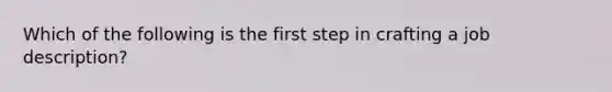 Which of the following is the first step in crafting a job description?