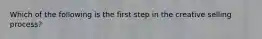 Which of the following is the first step in the creative selling process?