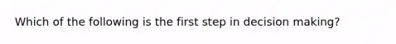 Which of the following is the first step in decision making?