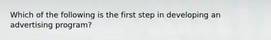 Which of the following is the first step in developing an advertising​ program?