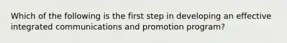 Which of the following is the first step in developing an effective integrated communications and promotion program?