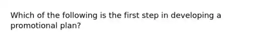 Which of the following is the first step in developing a promotional plan?