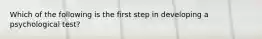 Which of the following is the first step in developing a psychological test?