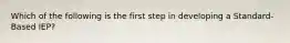 Which of the following is the first step in developing a Standard-Based IEP?