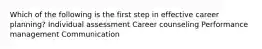 Which of the following is the first step in effective career planning? Individual assessment Career counseling Performance management Communication