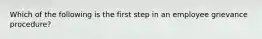 Which of the following is the first step in an employee grievance procedure?