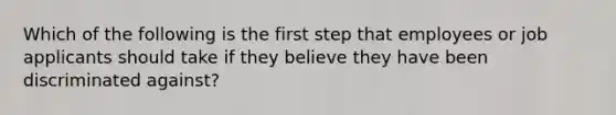 Which of the following is the first step that employees or job applicants should take if they believe they have been discriminated against?