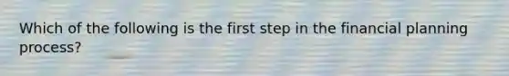 Which of the following is the first step in the financial planning process?