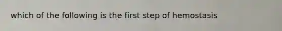 which of the following is the first step of hemostasis