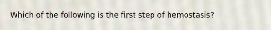 Which of the following is the first step of hemostasis?