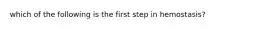 which of the following is the first step in hemostasis?