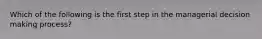 Which of the following is the first step in the managerial decision making process?