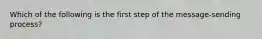 Which of the following is the first step of the message-sending process?