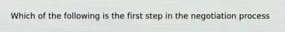 Which of the following is the first step in the negotiation process