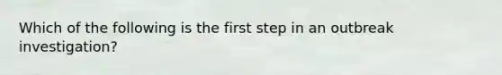 Which of the following is the first step in an outbreak investigation?