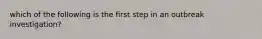 which of the following is the first step in an outbreak investigation?