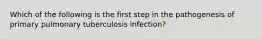 Which of the following is the first step in the pathogenesis of primary pulmonary tuberculosis infection?