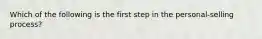 Which of the following is the first step in the personal-selling process?