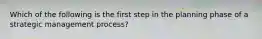 Which of the following is the first step in the planning phase of a strategic management process?