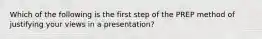 Which of the following is the first step of the PREP method of justifying your views in a presentation?