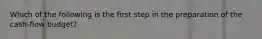 Which of the following is the first step in the preparation of the cash-flow budget?