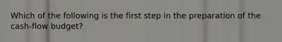 Which of the following is the first step in the preparation of the cash-flow budget?