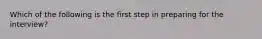 Which of the following is the first step in preparing for the interview?