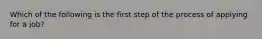 Which of the following is the first step of the process of applying for a job?