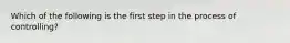 Which of the following is the first step in the process of controlling?