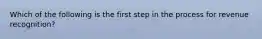 Which of the following is the first step in the process for revenue recognition?