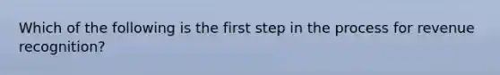 Which of the following is the first step in the process for revenue recognition?