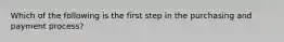 Which of the following is the first step in the purchasing and payment​ process?