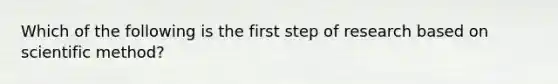 Which of the following is the first step of research based on scientific method?