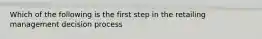 Which of the following is the first step in the retailing management decision process