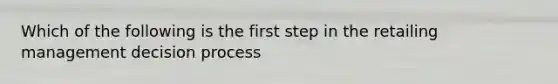 Which of the following is the first step in the retailing management decision process