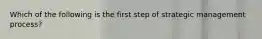 Which of the following is the first step of strategic management process?