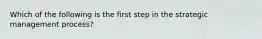 Which of the following is the first step in the strategic management process?