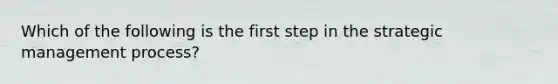 Which of the following is the first step in the strategic management process?