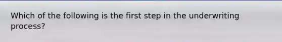 Which of the following is the first step in the underwriting process?