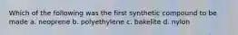 Which of the following was the first synthetic compound to be made a. neoprene b. polyethylene c. bakelite d. nylon